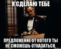 Я сделаю тебе предложение от котого ты не сможешь отказаться.