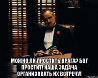  Можно ли простить врага? Бог простит! Наша задача организовать их встречу!