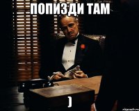 попизди там )