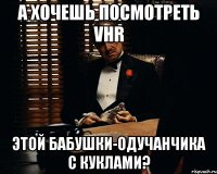 а хочешь посмотреть VHR этой бабушки-одучанчика с куклами?