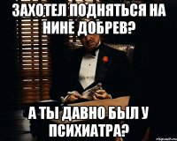 Захотел подняться на Нине Добрев? А ты давно был у психиатра?