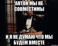 Антон мы не совместимы И я не думаю что мы будем вместе