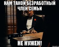 Нам такой безработный член семьи не нужен!