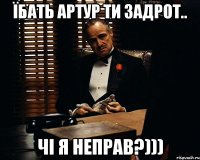 Їбать артур ти задрот.. Чі я неправ?)))