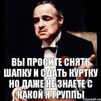 Вы просите снять шапку и сдать куртку но даже не знаете с какой я группы