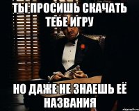 Ты просишь скачать тебе игру Но даже не знаешь её названия