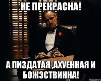 Не прекрасна! А пиздатая ,ахуенная и божэствинна!