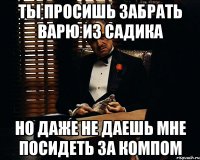 Ты просишь забрать Варю из садика Но даже не даешь мне посидеть за компом