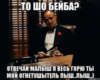 То шо бейба? Отвечай малыш я весь горю ты мой огнетушытель Пыш..Пыш..)