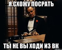 Я СХОЖУ ПОСРАТЬ ТЫ НЕ ВЫ ХОДИ ИЗ ВК