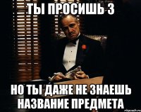 ТЫ ПРОСИШЬ 3 НО ТЫ ДАЖЕ НЕ ЗНАЕШЬ НАЗВАНИЕ ПРЕДМЕТА