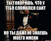 ты говоришь, что у тебя сломался сайт но ты даже не знаешь моего имени