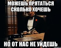 МОЖЕШЬ ПРЯТАТЬСЯ СКОЛЬКО ХОЧЕШЬ НО ОТ НАС НЕ УЙДЕШЬ