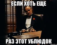 если хоть еще раз этот ублюдок