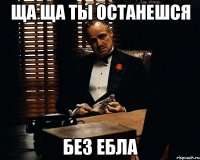 ЩА ЩА ТЫ ОСТАНЕШСЯ БЕЗ ЕБЛА