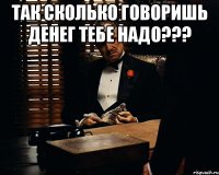 Так сколько говоришь денег тебе надо??? 