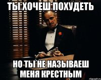 ты хочеш похудеть но ты не называеш меня крестным