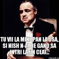 Tu vii la mine pan la usa, si nish n-ai de gand sa intri la un ceai...