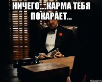 Ничего....карма тебя покарает... 