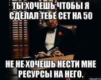 Ты хочешь чтобы я сделал тебе сет на 50 Не не хочешь нести мне ресурсы на него.