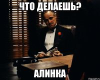 что делаешь? Алинка