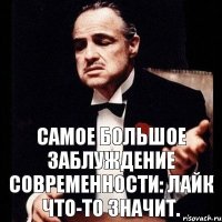 Самое большое заблуждение современности: лайк что-то значит.