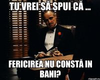 Tu vrei să spui că ... fericirea nu constă in bani?