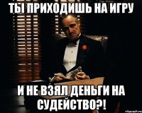 ТЫ ПРИХОДИШЬ НА ИГРУ И НЕ ВЗЯЛ ДЕНЬГИ НА СУДЕЙСТВО?!