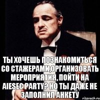 Ты хочешь познакомиться со стажерами,организовать мероприятия, пойти на AIESEC PARTY? НО ТЫ ДАЖЕ НЕ ЗАПОЛНИЛ АНКЕТУ