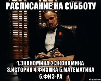 расписание на субботу 1.экономика 2.экономика 3.история 4.физика 5.математика 6.физ-ра