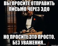 Вы просите отправить письмо через ЭДО но просите это просто, без уважения...