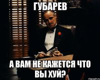 губарев а вам не кажется что вы хуй?