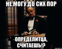 Не могу до сих пор определитца, считаешь!?