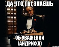 Да что ты знаешь об уважении (Андрюха)