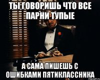 Ты говоришь что все парни тупые А сама пишешь с ошибками пятиклассника