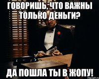 Говоришь, что важны только деньги? Да пошла ты в жопу!