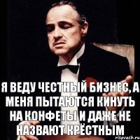 я веду честный бизнес, а меня пытаются кинуть на конфеты и даже не назвают крёстным