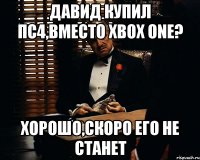 Давид купил Пс4,вместо Xbox One? Хорошо,скоро его не станет