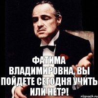 ФАТИМА ВЛАДИМИРОВНА, ВЫ ПОЙДЕТЕ СЕГОДНЯ УЧИТЬ ИЛИ НЕТ?!