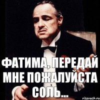 Фатима, передай мне пожалуйста соль...