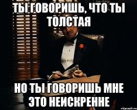 ты говоришь, что ты толстая но ты говоришь мне это неискренне