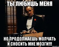 ты любишь меня но продолжаешь молчать и СНОСИТЬ мне мозги!!!