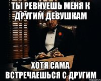 Ты ревнуешь меня к другим девушкам Хотя сама встречаешься с другим