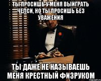 ТЫ ПРОСИШЬ У МЕНЯ ВЫИГРАТЬ ЧЕЛСИ, НО ТЫ ПРОСИШЬ БЕЗ УВАЖЕНИЯ ТЫ ДАЖЕ НЕ НАЗЫВАЕШЬ МЕНЯ КРЕСТНЫЙ ФИЗРУКОМ