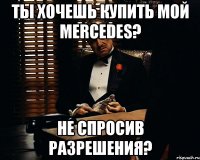 ты хочешь купить мой Mercedes? Не спросив разрешения?