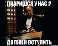 Пиаришся у нас ? Должен вступить