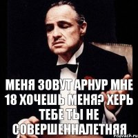 МЕНЯ ЗОВУТ АРНУР МНЕ 18 ХОЧЕШЬ МЕНЯ? ХЕРЬ ТЕБЕ ТЫ НЕ СОВЕРШЕННАЛЕТНЯЯ