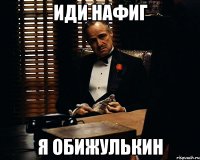 иди нафиг я обижулькин