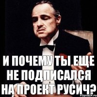 И почему ты еще не подписался на проект РУСИЧ?