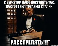 с беркутом надо поступить так, как говорил товарищ Сталин "РАССТРЕЛЯТЬ!!!"